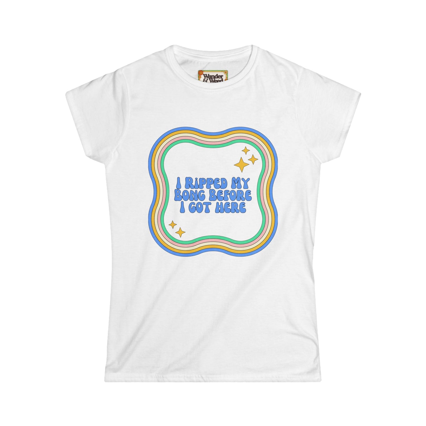 "I Ripped My Bong Before I Got Here" Funny Women's Soft Style Tee