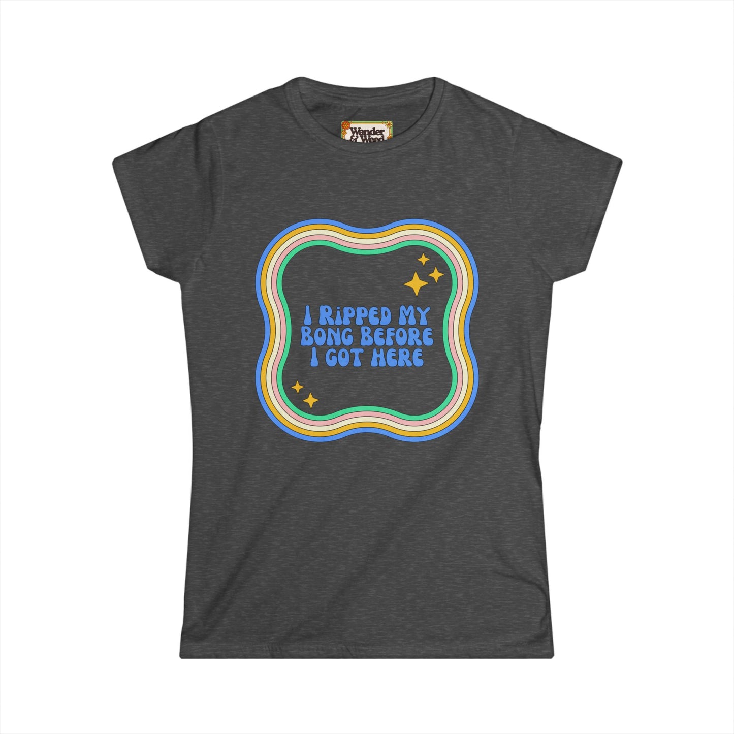 "I Ripped My Bong Before I Got Here" Funny Women's Soft Style Tee
