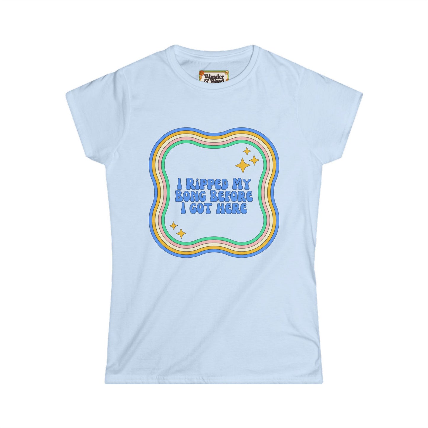 "I Ripped My Bong Before I Got Here" Funny Women's Soft Style Tee