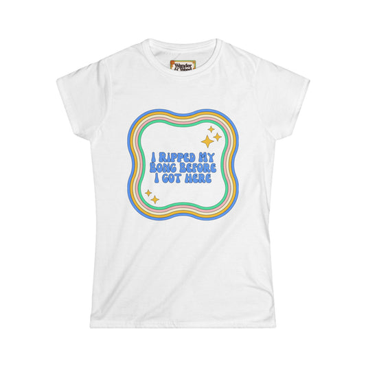 "I Ripped My Bong Before I Got Here" Funny Women's Soft Style Tee