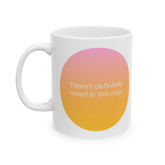 "There's Definitely Weed in This Cup" Ceramic Mug (11oz, 15oz)