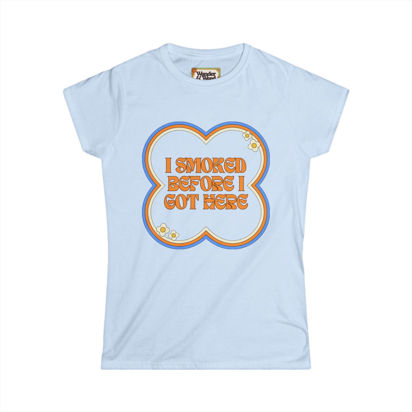 "I Smoked Before I Got Here" Funny Women's Soft Style Tee