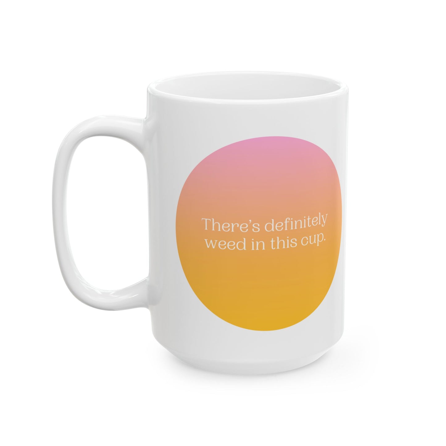 "There's Definitely Weed in This Cup" Ceramic Mug (11oz, 15oz)