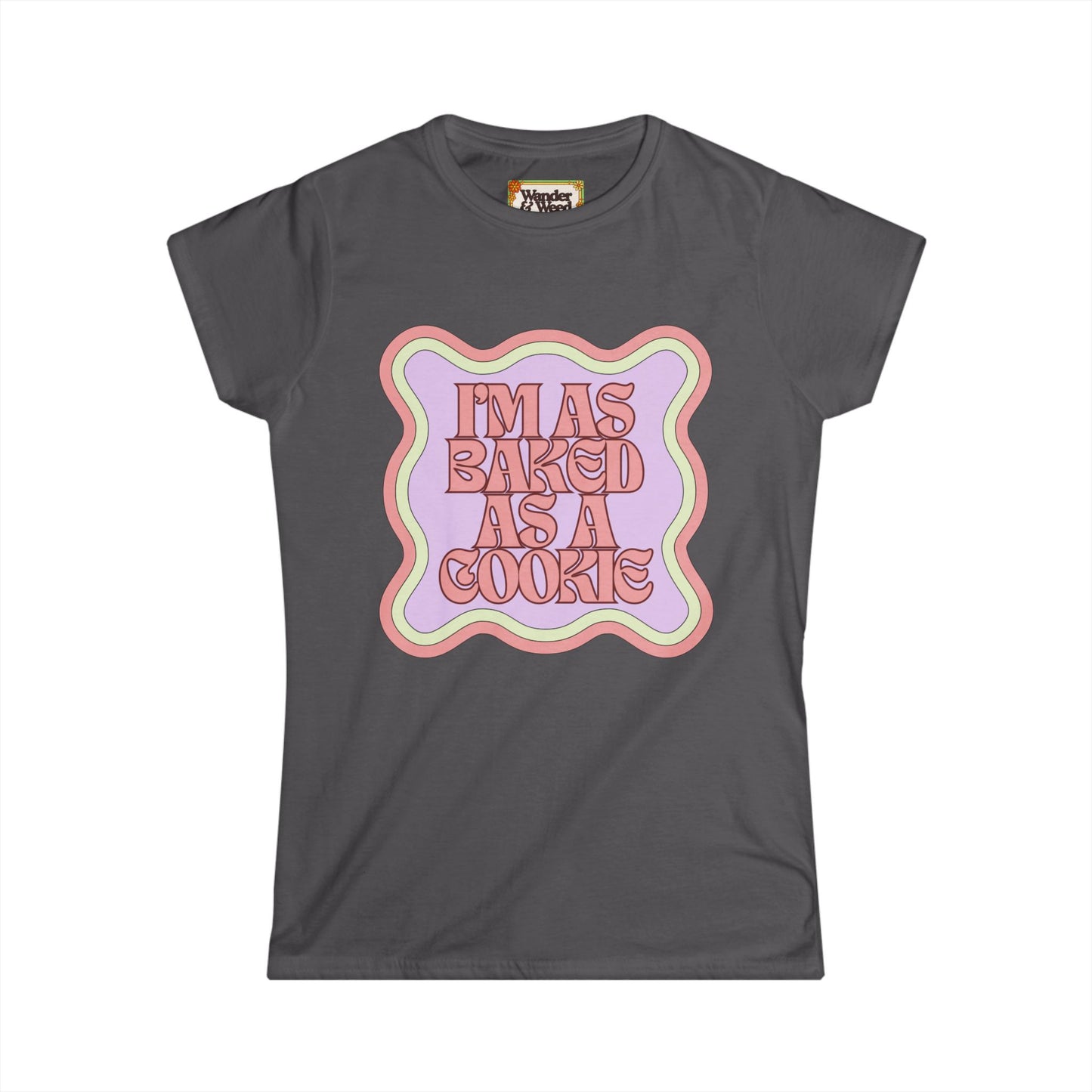 "I'm as Baked as a Cookie" Funny Women's Soft Style Tee