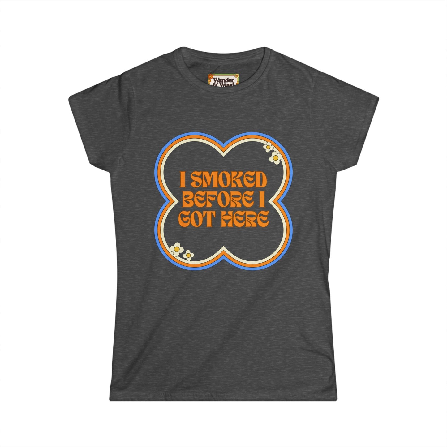 "I Smoked Before I Got Here" Funny Women's Soft Style Tee