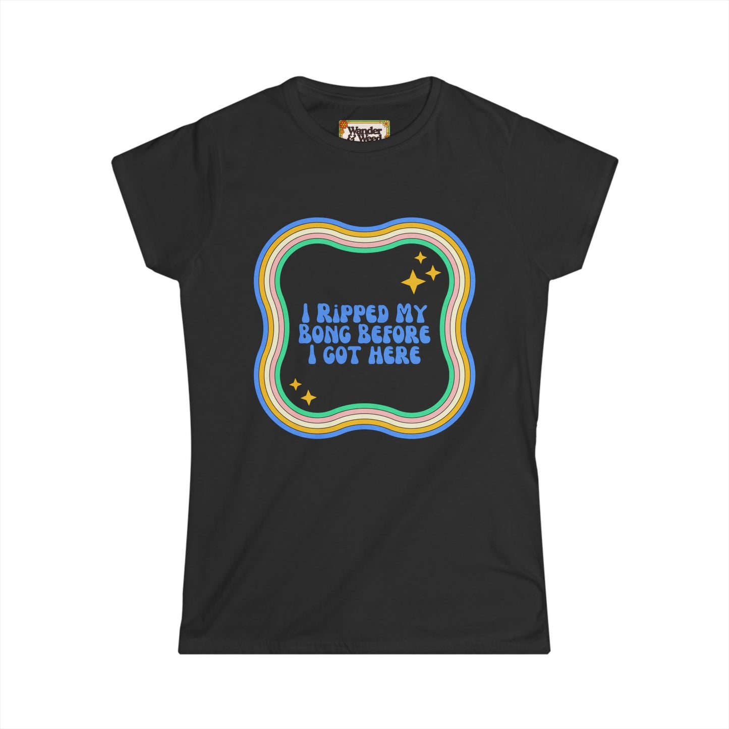 "I Ripped My Bong Before I Got Here" Funny Women's Soft Style Tee