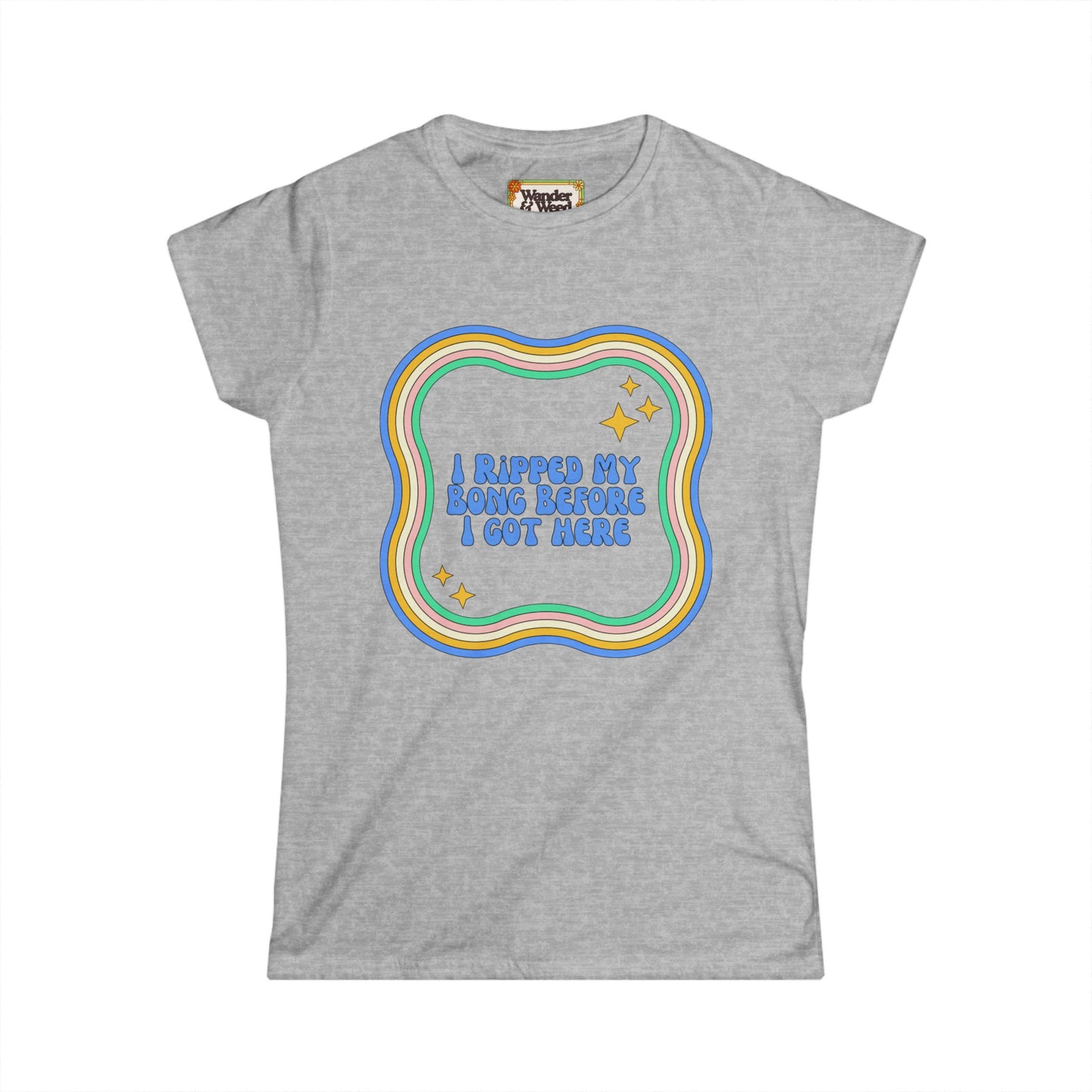 "I Ripped My Bong Before I Got Here" Funny Women's Soft Style Tee