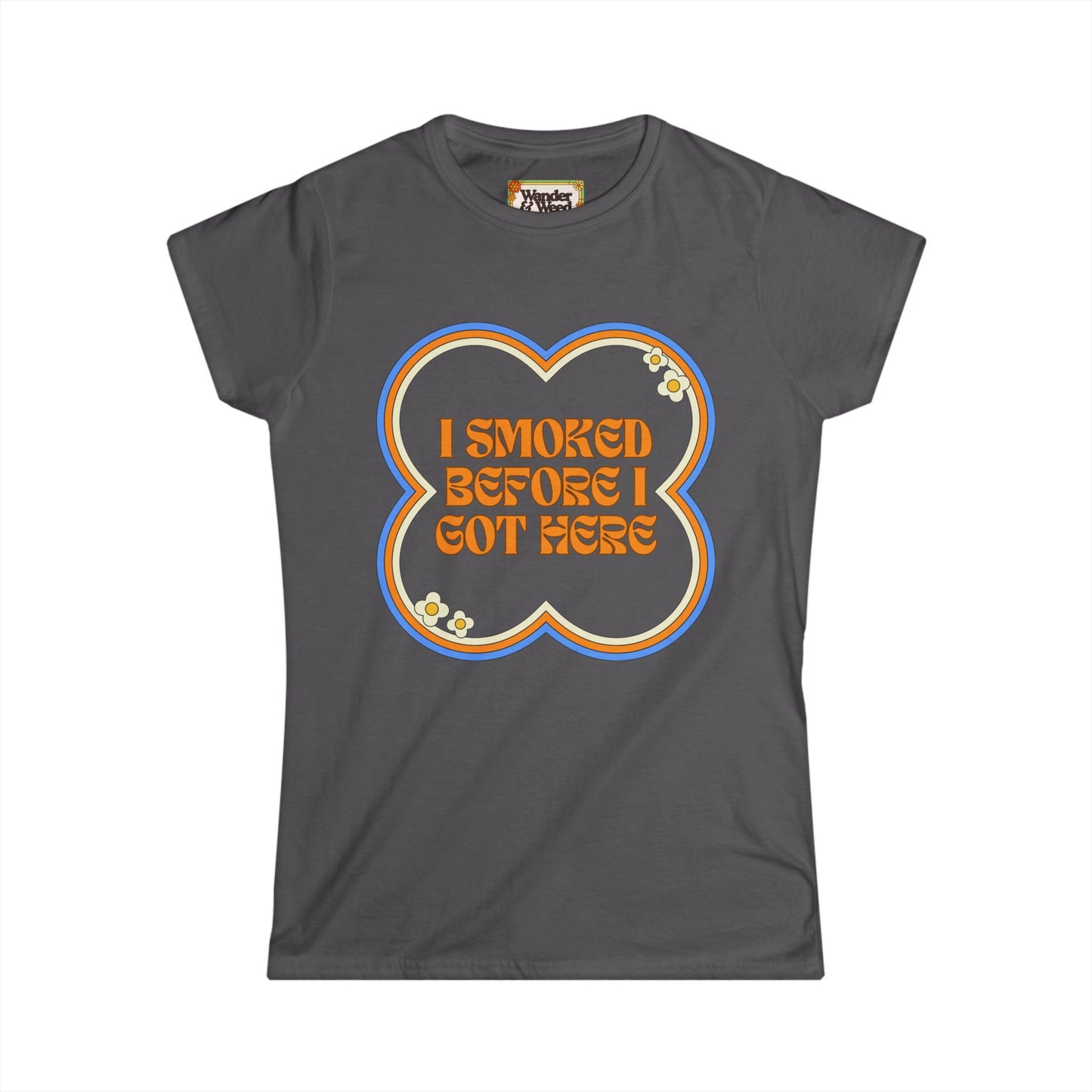 "I Smoked Before I Got Here" Funny Women's Soft Style Tee