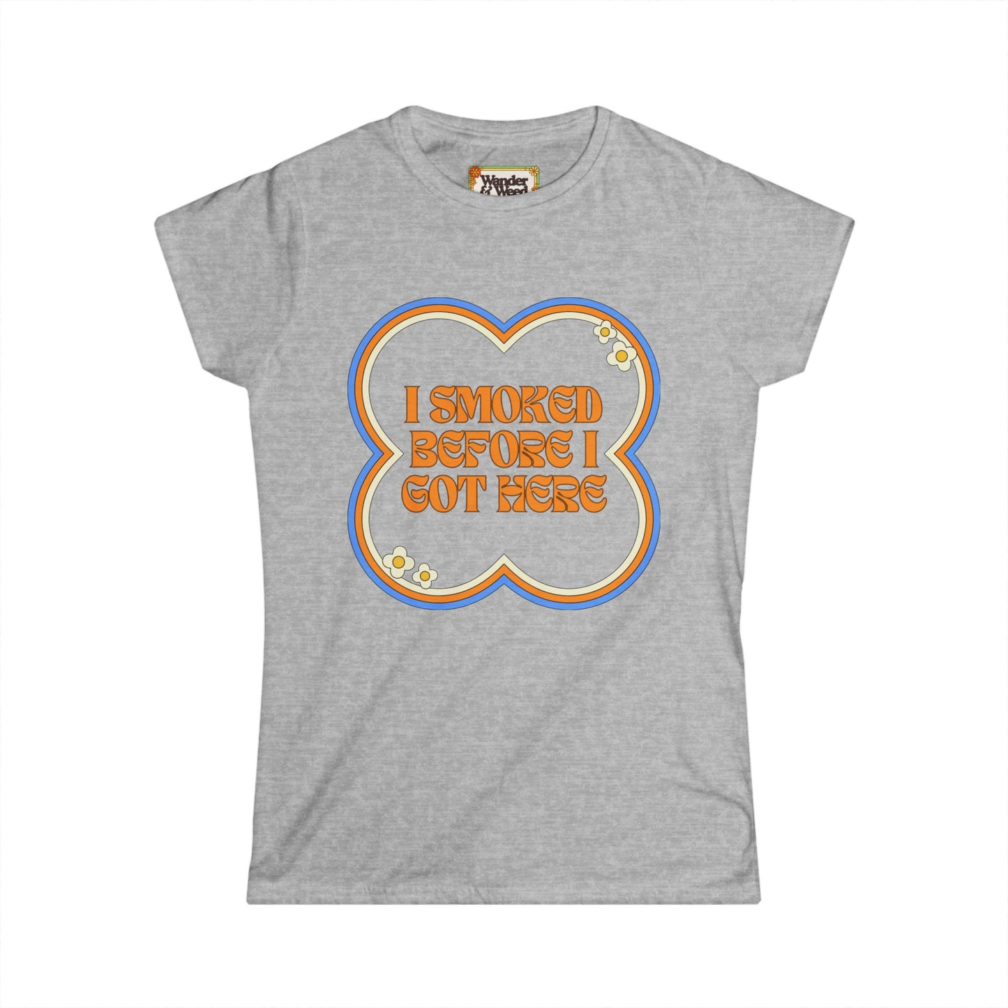 "I Smoked Before I Got Here" Funny Women's Soft Style Tee